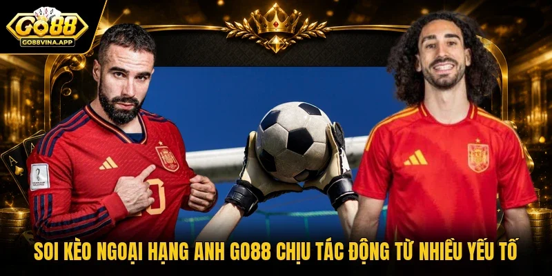 Soi kèo Ngoại hạng Anh GO88 chịu tác động từ nhiều yếu tố
